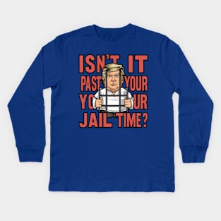 Isn't It Past Your Jail Time Trump Kids Long Sleeve T-Shirt